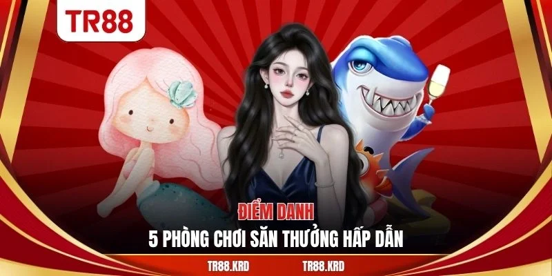 Điểm danh 5 phòng chơi săn thưởng hấp dẫn