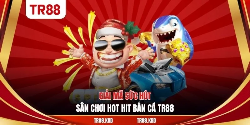 Giải mã sức hút sân chơi hot hit bắn cá TR88