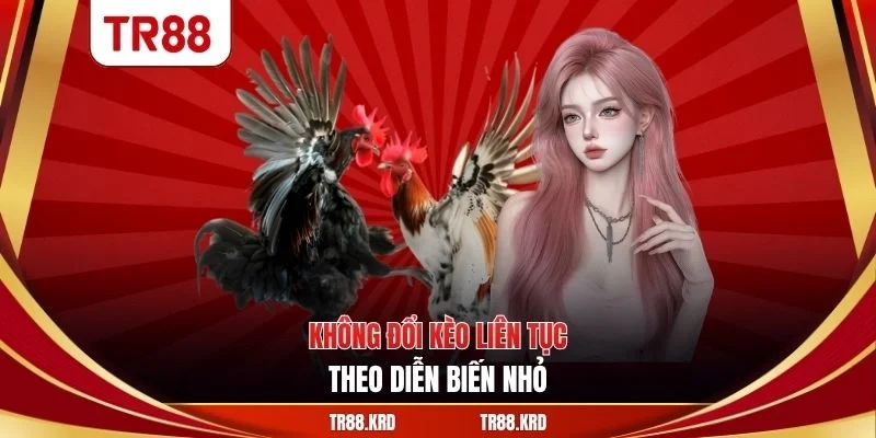 Không đổi kèo liên tục theo diễn biến nhỏ