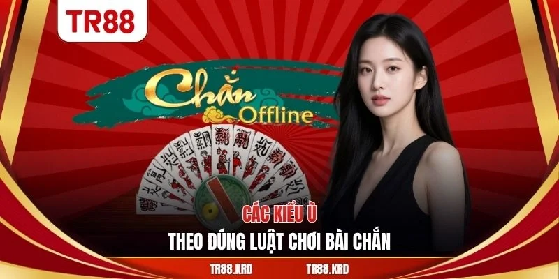 Các kiểu ù theo đúng luật chơi bài chắn