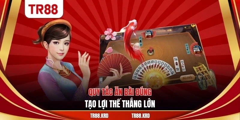 Quy tắc ăn bài đúng, tạo lợi thế thắng lớn