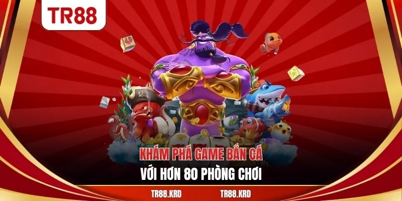 Khám phá game bắn cá với hơn 80 phòng chơi