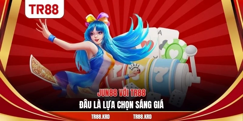 JUN88 với TR88 - Đâu là lựa chọn sáng giá