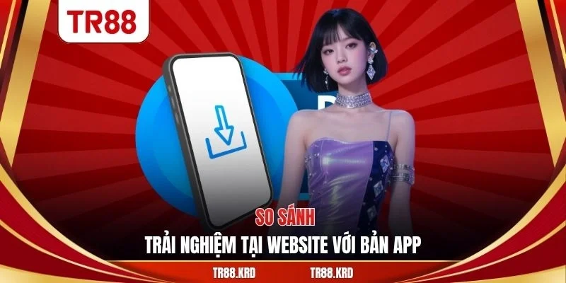 So sánh trải nghiệm tại website với bản app