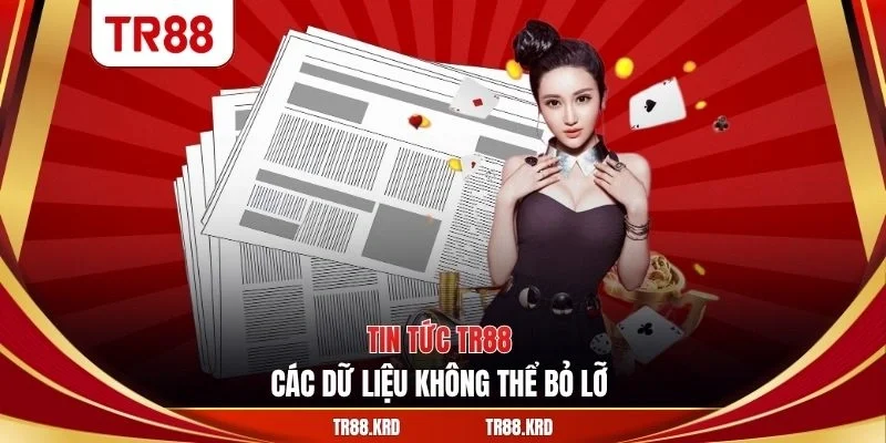 Tin tức TR88 - Các dữ liệu không thể bỏ lỡ 