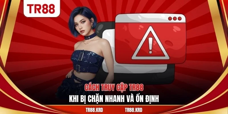 Cách truy cập TR88 khi bị chặn nhanh và ổn định