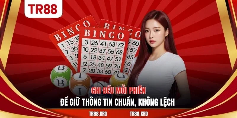 Ghi đều mỗi phiên để giữ thông tin chuẩn, không lệch